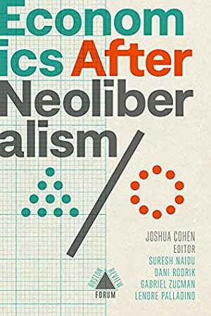 Economics after Neoliberalism by Robert Manduca, Gabriel Zucman, Suresh Naidu, Corey Robin, William R. Easterly, Arvind Subramanian, Caleb Orr, Oren Cass, Ethan Bueno De Mesquita, Quinn Slobodian, Joshua Cohen, Lenore Palladino, Alice Evans, Marshall Steinbaum, Samuel Bowles, Amy Kapczynski, Dani Rodrik, Margaret Peters, Debra Satz