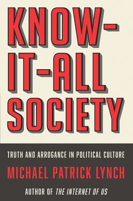 Know-It-All Society: Truth and Arrogance in Political Culture by Michael P. Lynch