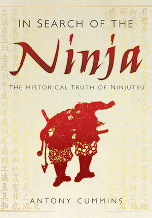 In Search of the Ninja: The Historical Truth of Ninjutsu by Antony Cummins