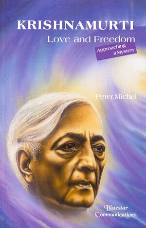 Krishnamurti-Freedom and Love: Approaching a Mystery by Peter Michel