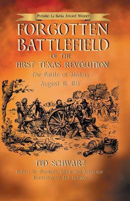 Forgotten Battlefield of the First Texas Revolution: The First Battle of Medina August 18, 1813 by Robert H Thonhoff, Jack Jackson, Ted Schwarz