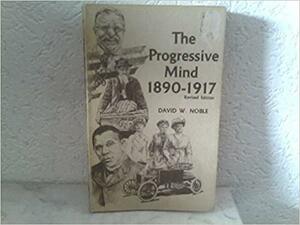 The Progressive Mind, 1890-1917 by David W. Noble