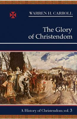 The Glory of Christendom, 1100-1517: A History of Christendom (Vol. 3) by Warren H. Carroll