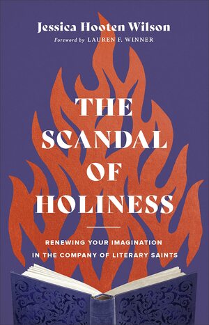 The Scandal of Holiness: Renewing Your Imagination in the Company of Literary Saints by Jessica Hooten Wilson, Lauren Winner
