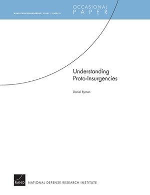 Understanding Proto-Insurgencies: RAND Counterinsurgency StudyÑPaper 3 by Daniel Byman