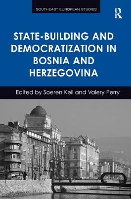 State-Building and Democratization in Bosnia and Herzegovina by Valery Perry, Soeren Keil