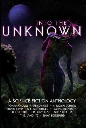 Into the Unknown A science Fiction Anthology by Rohan O'Duill, Emma Berglund, Lower Decks Press, Jason Clor
