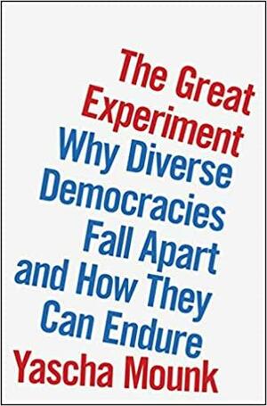 The Great Experiment: Why Diverse Democracies Fall Apart and How They Can Endure by Yascha Mounk
