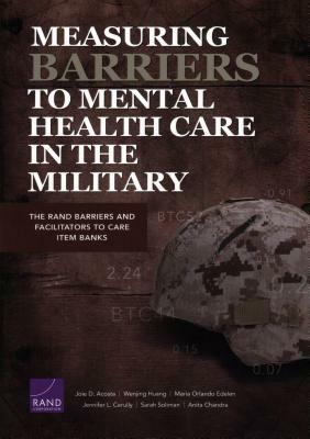 Measuring Barriers to Mental Health Care in the Military: The Rand Barriers and Facilitators to Care Item Banks by Maria Orlando Edelen, Joie D. Acosta, Wenjing Huang