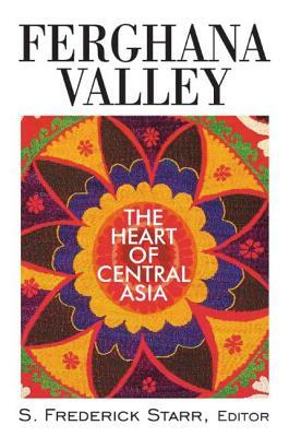 Ferghana Valley: The Heart of Central Asia by S. Frederick Starr