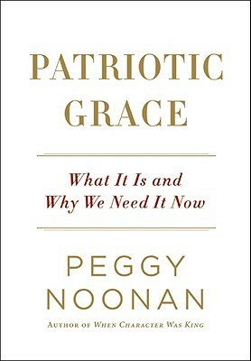 Patriotic Grace: What It Is and Why We Need It Now by Peggy Noonan