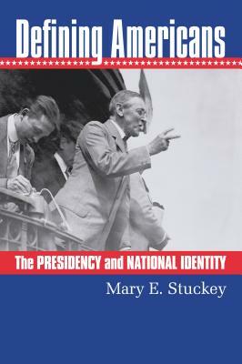 Defining Americans: The Presidency and National Identity by Mary E. Stuckey