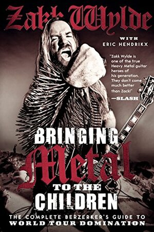 Bringing Metal to the Children: The Complete Berserker's Guide to World Tour Domination. by Zakk Wylde Foreword by Rob Zombie by Zakk Wylde