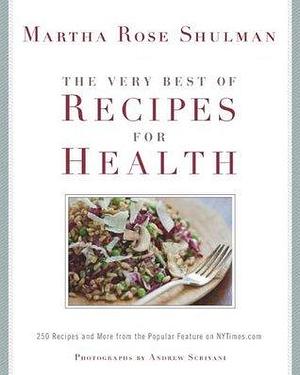 The Very Best of Recipes for Health: 250 Recipes and More from the Popular Feature on NYTimes.com: A Cookbook by Martha Rose Shulman, Martha Rose Shulman