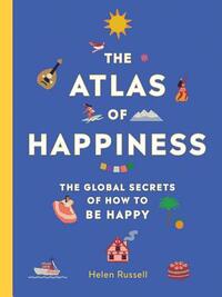 The Atlas of Happiness: The Global Secrets of How to Be Happy by Helen Russell