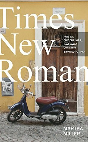 Times New Roman: How We Quit Our Jobs, Gave Away Our Stuff & Moved to Italy by Martha Miller