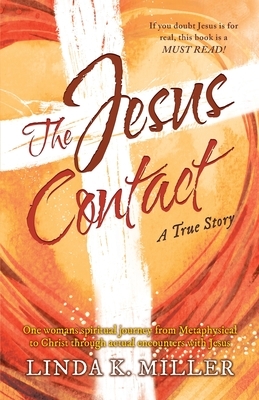 The Jesus Contact: One womans spiritual journey from Metaphysical to Christ through actual encounters with Jesus by Linda K. Miller