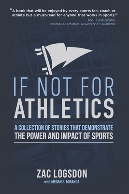 If Not for Athletics: A Collection of Stories that Demonstrate the Power and Impact of Sports by Megan E. Miranda, Zac Logsdon
