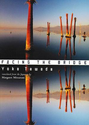 Facing the Bridge by Yōko Tawada