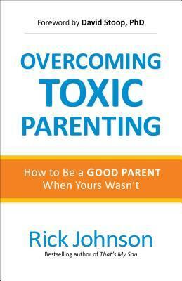 Overcoming Toxic Parenting by Rick Johnson, David Stoop