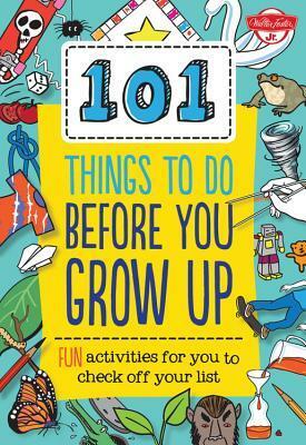 101 Things to Do Before You Grow Up: 101 fantastically essential things for every kid to know and do! by Weldon Owen