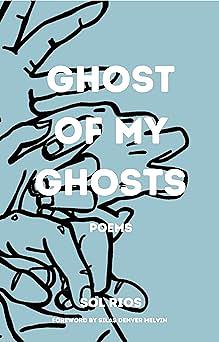 Ghost Of My Ghosts: Poems by Sol Rios
