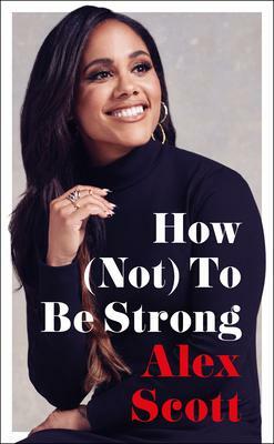 How (Not) To Be Strong: The inspirational instant Sunday Times Bestseller by Alex Scott, Alex Scott