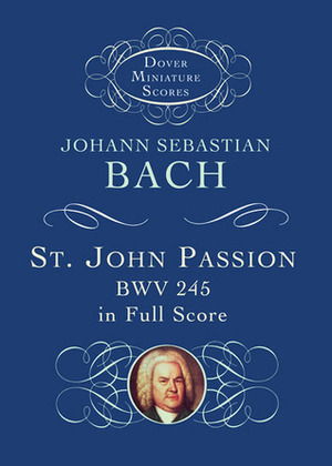 St. John Passion: BWV 245 in Full Score by Johann Sebastian Bach