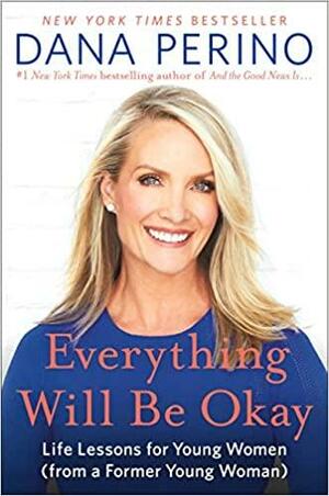 Everything Will Be Okay: Life Lessons for Young Women (from a Former Young Woman) by Dana Perino