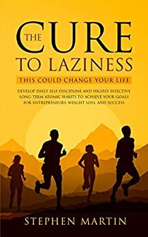 The Cure to Laziness (This Could Change Your Life): Develop Daily Self-Discipline and Highly Effective Long-Term Atomic Habits to Achieve Your Goals for Entrepreneurs, Weight Loss, and Success by Stephen Martin