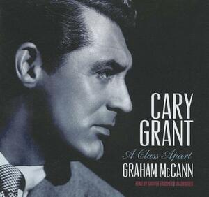 Cary Grant: A Class Apart by Graham McCann