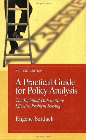A Practical Guide for Policy Analysis: The Eightfold Path to More Effective Problem Solving by Eugene Bardach
