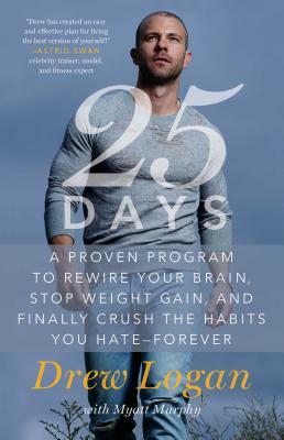 25days: A Proven Program to Rewire Your Brain, Stop Weight Gain, and Finally Crush the Habits You Hate--Forever by Drew Logan