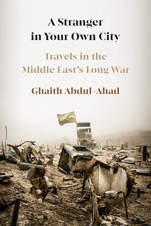 A Stranger in Your Own City: Travels in the Middle East's Long War by Ghaith Abdul-Ahad