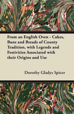 From an English Oven - Cakes, Buns and Breads of County Tradition, with Legends and Festivities Associated with their Origins and Use by Dorothy Gladys Spicer