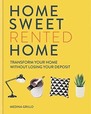 Home Sweet Rented Home: Transform Your Home Without Losing Your Deposit by Medina Grillo