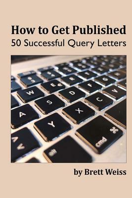 How to Get Published: 50 Successful Query Letters by Brett Weiss