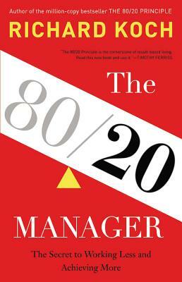 The 80\/20 Manager: The Secret to Working Less and Achieving More by Richard Koch