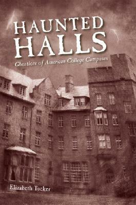 Haunted Halls: Ghostlore of American College Campuses by Elizabeth Tucker