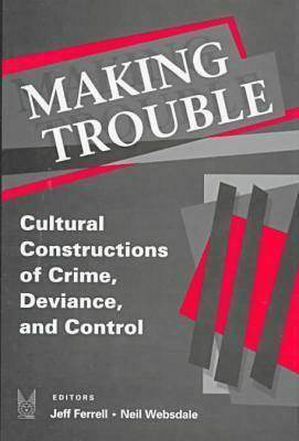 Making Trouble: Cultural Constraints of Crime, Deviance, and Control by Jeff Ferrell