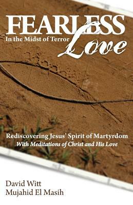 Fearless Love in the Midst of Terror: Answers and Tools to Overcome Terrorism with Love by David Witt, Mujahid El Masih