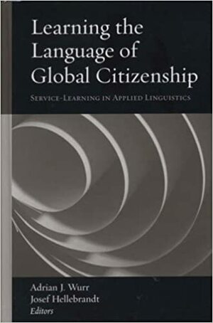 Learning the Language of Global Citizenship: Service-Learning in Applied Linguistics by Adrian J. Wurr
