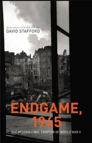 Endgame, 1945: The Missing Final Chapter of World War II by David A.T. Stafford