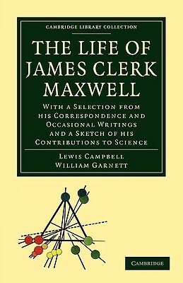 The Life of James Clerk Maxwell by Lewis Campbell, William Garnett, Campbell Lewis