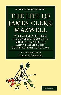 The Life of James Clerk Maxwell by Campbell Lewis, Lewis Campbell, William Garnett