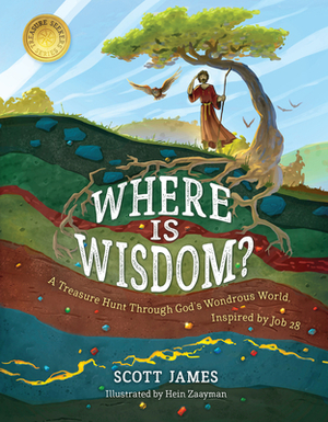 Where Is Wisdom?: A Treasure Hunt Through God's Wondrous World, Inspired by Job 28 by Scott James