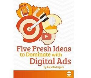 Five Fresh Ideas to Dominate with Digital Ads by Alex Rodriguez
