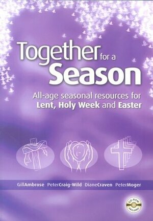 Together for a Season: Lent, Holy Week and Easter by Peter Moger, Diane Craven, Gillian Ambrose, Peter Craig-Wild