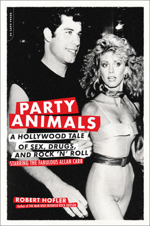 Party Animals: A Hollywood Tale of Sex, Drugs, and Rock 'n' Roll Starring the Fabulous Allan Carr by Robert Hofler