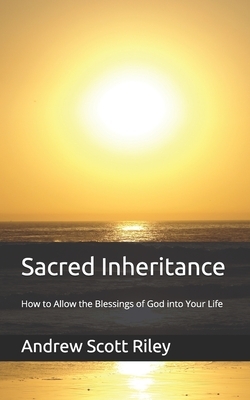 Sacred Inheritance: How to Allow the Blessings of God into Your Life by Andrew Riley